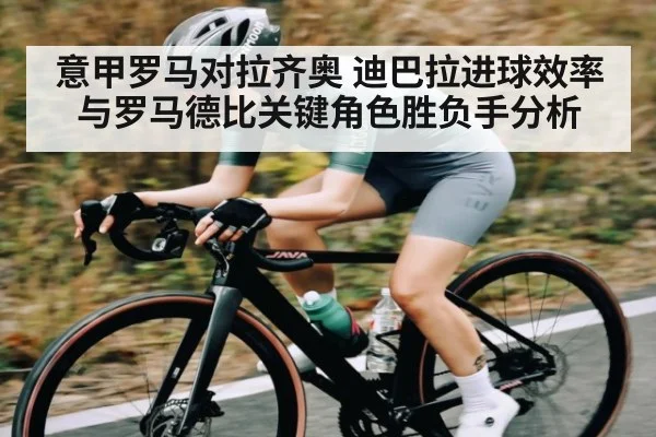 意甲罗马对拉齐奥 迪巴拉进球效率与罗马德比关键角色胜负手分析（kaiyun）